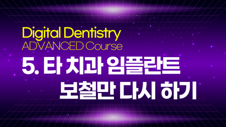 Digital Dentistry – ADVANCED 5 (타 치과 임플란트 보철만 다시 하기)
