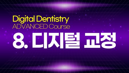 Digital Dentistry – ADVANCED 8 (디지털 교정)